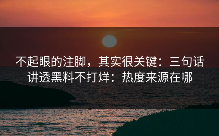 不起眼的注脚，其实很关键：三句话讲透黑料不打烊：热度来源在哪