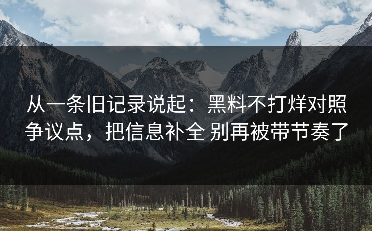 从一条旧记录说起：黑料不打烊对照争议点，把信息补全 别再被带节奏了