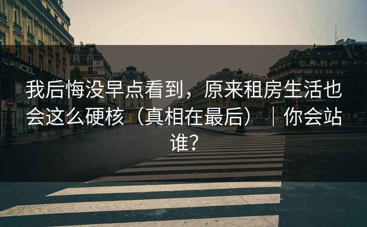 我后悔没早点看到，原来租房生活也会这么硬核（真相在最后）｜你会站谁？