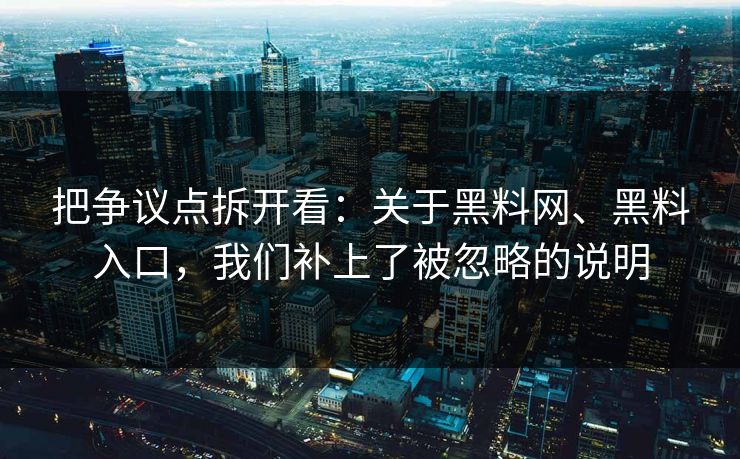 把争议点拆开看：关于黑料网、黑料入口，我们补上了被忽略的说明
