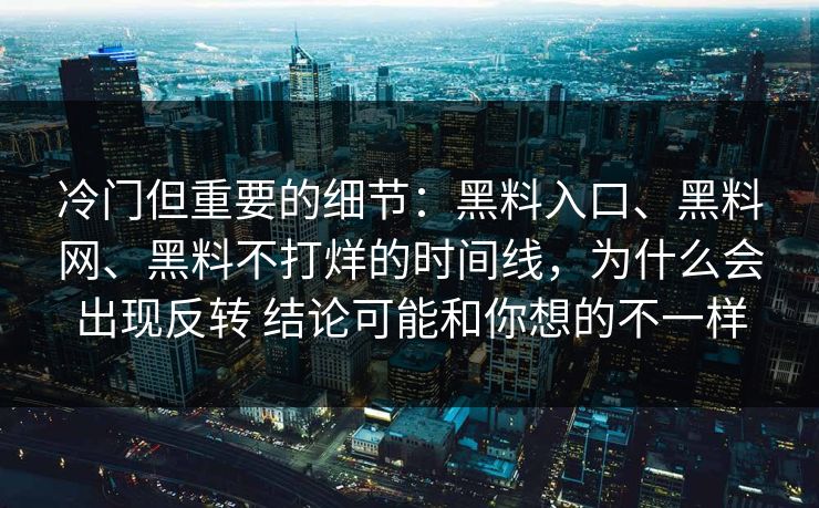冷门但重要的细节：黑料入口、黑料网、黑料不打烊的时间线，为什么会出现反转 结论可能和你想的不一样