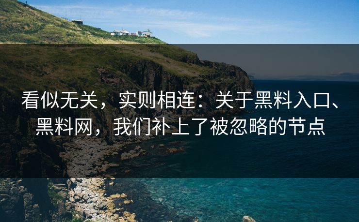 看似无关，实则相连：关于黑料入口、黑料网，我们补上了被忽略的节点