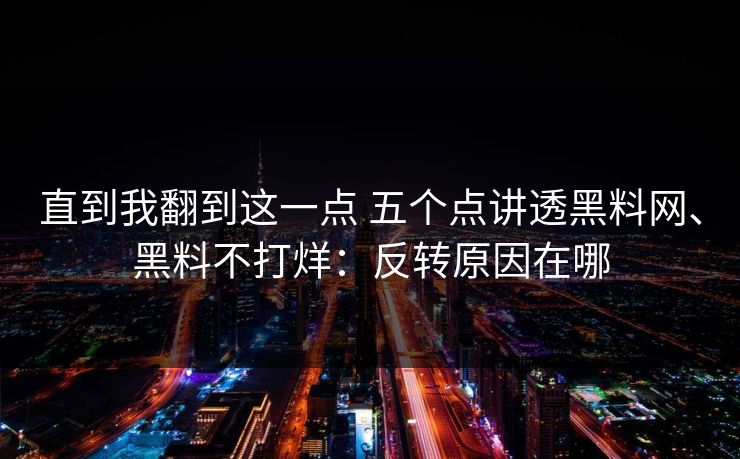 直到我翻到这一点 五个点讲透黑料网、黑料不打烊：反转原因在哪