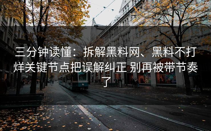 三分钟读懂：拆解黑料网、黑料不打烊关键节点把误解纠正 别再被带节奏了