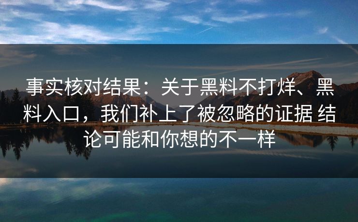 事实核对结果：关于黑料不打烊、黑料入口，我们补上了被忽略的证据 结论可能和你想的不一样