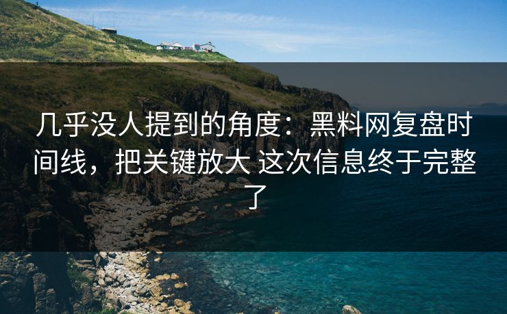 几乎没人提到的角度：黑料网复盘时间线，把关键放大 这次信息终于完整了