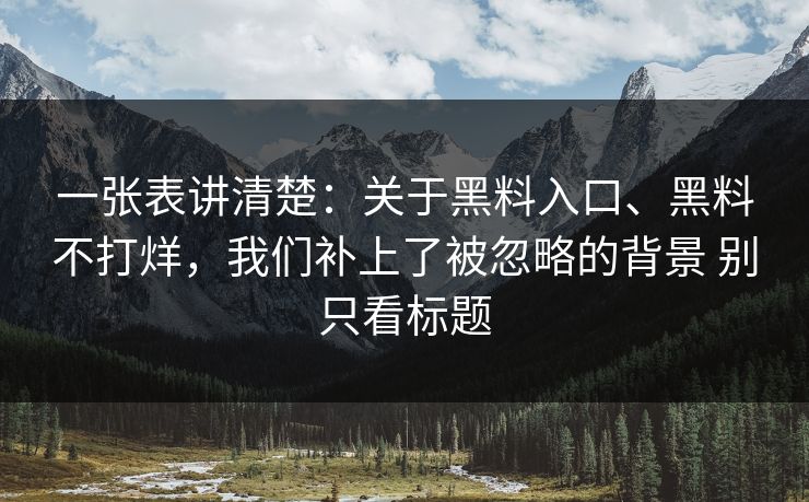 一张表讲清楚：关于黑料入口、黑料不打烊，我们补上了被忽略的背景 别只看标题