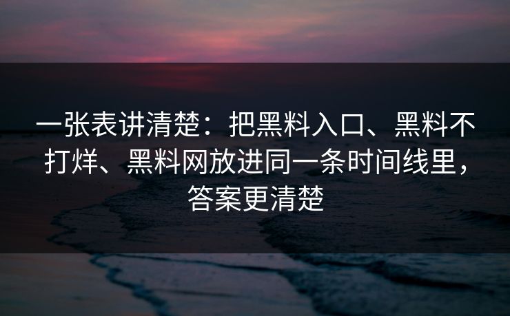 一张表讲清楚：把黑料入口、黑料不打烊、黑料网放进同一条时间线里，答案更清楚