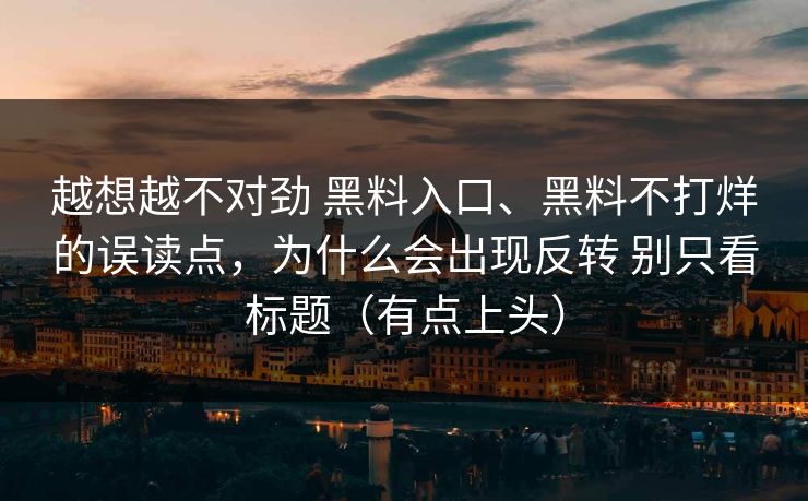 越想越不对劲 黑料入口、黑料不打烊的误读点，为什么会出现反转 别只看标题（有点上头）