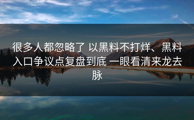 很多人都忽略了 以黑料不打烊、黑料入口争议点复盘到底 一眼看清来龙去脉