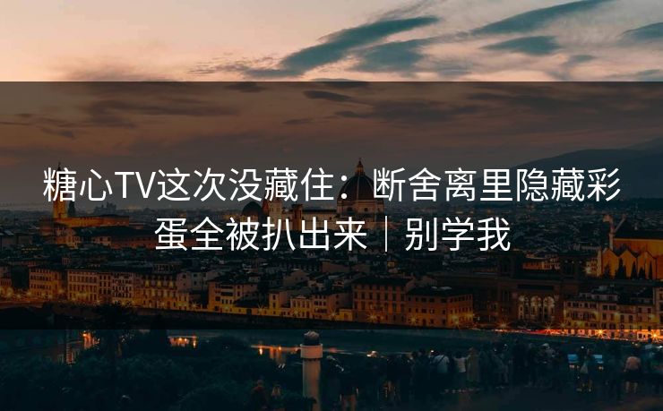 糖心TV这次没藏住：断舍离里隐藏彩蛋全被扒出来｜别学我