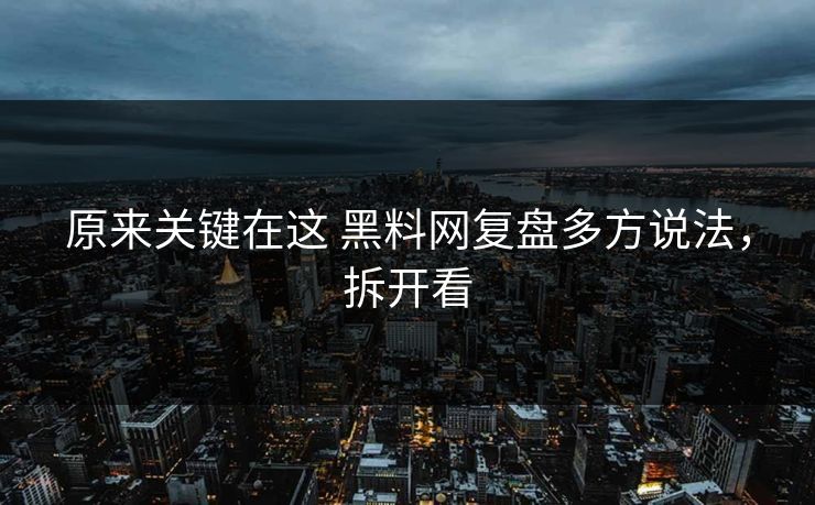 原来关键在这 黑料网复盘多方说法，拆开看
