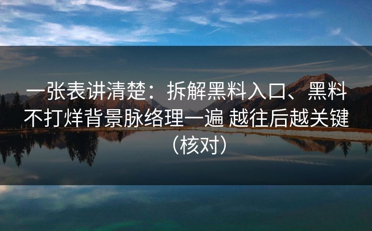 一张表讲清楚：拆解黑料入口、黑料不打烊背景脉络理一遍 越往后越关键（核对）