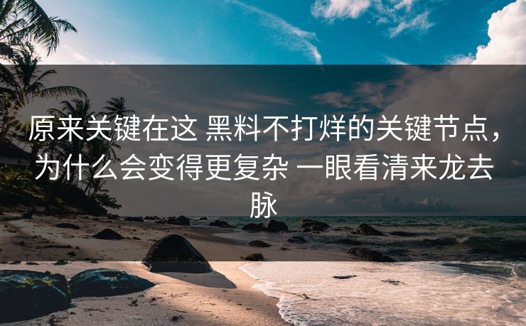原来关键在这 黑料不打烊的关键节点，为什么会变得更复杂 一眼看清来龙去脉