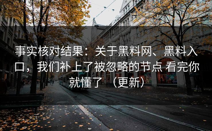 事实核对结果：关于黑料网、黑料入口，我们补上了被忽略的节点 看完你就懂了 （更新）