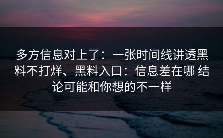 多方信息对上了：一张时间线讲透黑料不打烊、黑料入口：信息差在哪 结论可能和你想的不一样