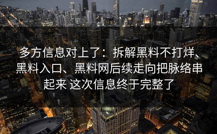 多方信息对上了：拆解黑料不打烊、黑料入口、黑料网后续走向把脉络串起来 这次信息终于完整了