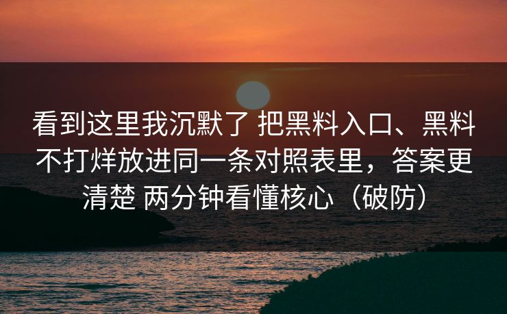 看到这里我沉默了 把黑料入口、黑料不打烊放进同一条对照表里，答案更清楚 两分钟看懂核心（破防）