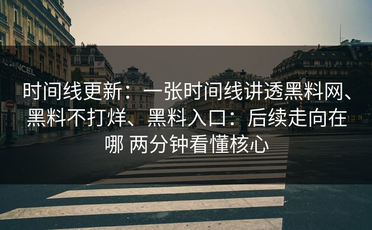 时间线更新：一张时间线讲透黑料网、黑料不打烊、黑料入口：后续走向在哪 两分钟看懂核心