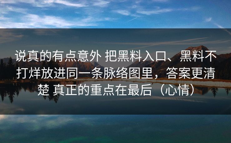 说真的有点意外 把黑料入口、黑料不打烊放进同一条脉络图里，答案更清楚 真正的重点在最后（心情）