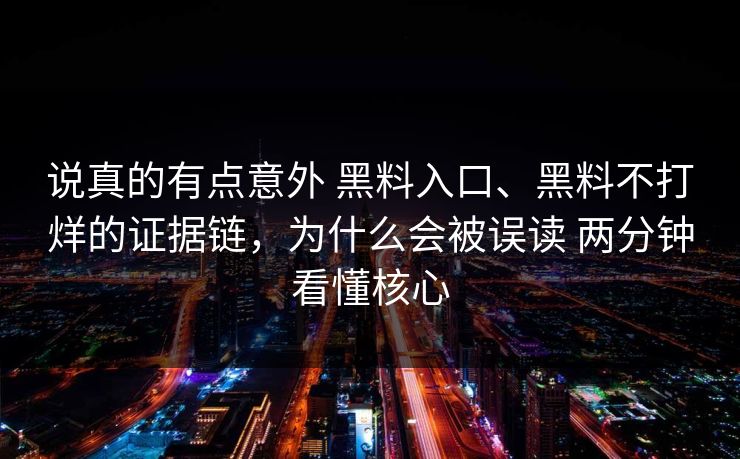 说真的有点意外 黑料入口、黑料不打烊的证据链，为什么会被误读 两分钟看懂核心