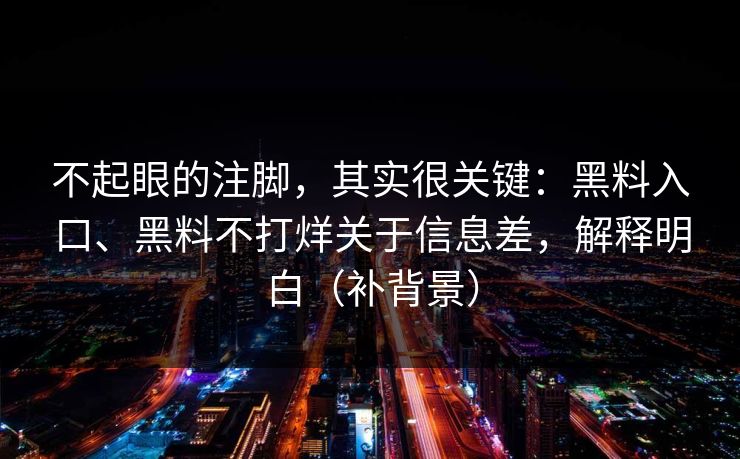不起眼的注脚，其实很关键：黑料入口、黑料不打烊关于信息差，解释明白（补背景）