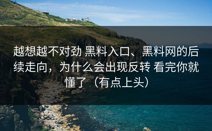 越想越不对劲 黑料入口、黑料网的后续走向，为什么会出现反转 看完你就懂了（有点上头）