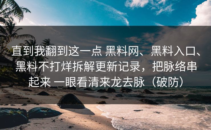 直到我翻到这一点 黑料网、黑料入口、黑料不打烊拆解更新记录，把脉络串起来 一眼看清来龙去脉（破防）