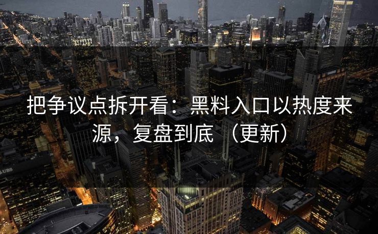 把争议点拆开看：黑料入口以热度来源，复盘到底 （更新）