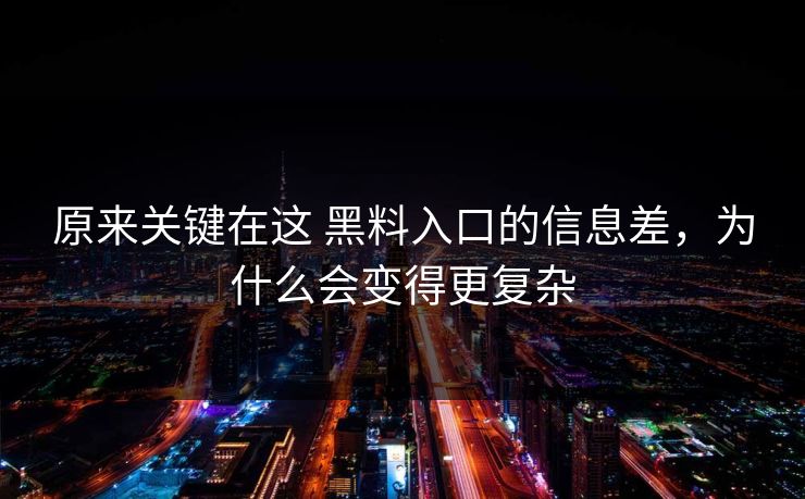 原来关键在这 黑料入口的信息差，为什么会变得更复杂