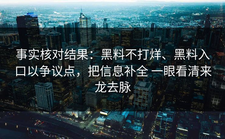 事实核对结果：黑料不打烊、黑料入口以争议点，把信息补全 一眼看清来龙去脉