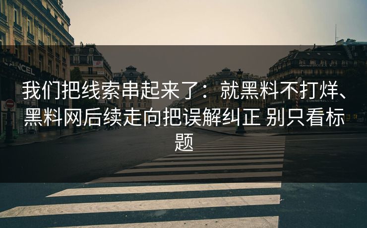 我们把线索串起来了：就黑料不打烊、黑料网后续走向把误解纠正 别只看标题