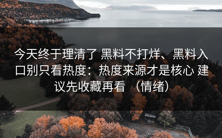 今天终于理清了 黑料不打烊、黑料入口别只看热度：热度来源才是核心 建议先收藏再看 （情绪）