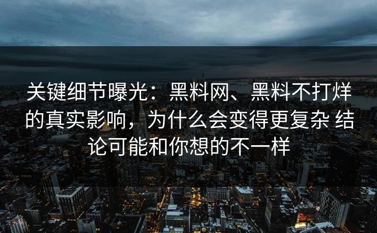 关键细节曝光：黑料网、黑料不打烊的真实影响，为什么会变得更复杂 结论可能和你想的不一样