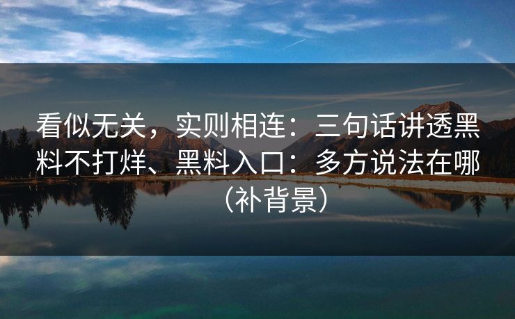 看似无关，实则相连：三句话讲透黑料不打烊、黑料入口：多方说法在哪（补背景）