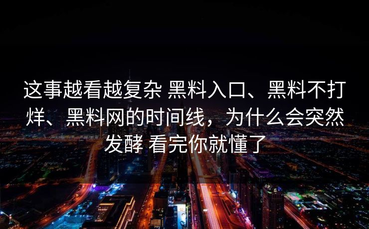 这事越看越复杂 黑料入口、黑料不打烊、黑料网的时间线，为什么会突然发酵 看完你就懂了