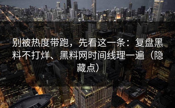 别被热度带跑，先看这一条：复盘黑料不打烊、黑料网时间线理一遍（隐藏点）