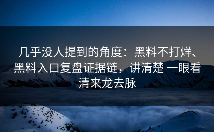 几乎没人提到的角度：黑料不打烊、黑料入口复盘证据链，讲清楚 一眼看清来龙去脉