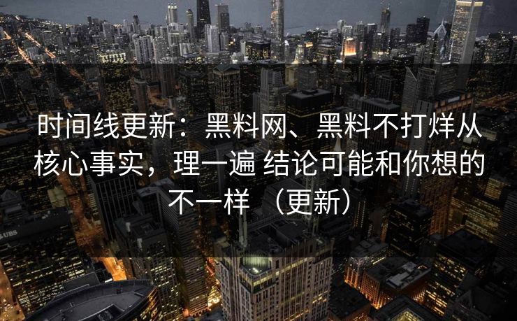 时间线更新：黑料网、黑料不打烊从核心事实，理一遍 结论可能和你想的不一样 （更新）