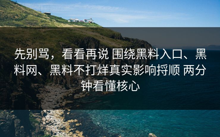 先别骂,看看再说 围绕黑料入口、黑料网、黑料不打烊真实影响捋顺 两分钟看懂核心 先别骂,看看再说 围绕黑料入口、黑料网、黑料不打烊真实影响捋顺 两分钟看懂核心