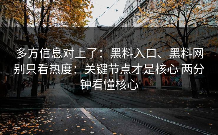 多方信息对上了：黑料入口、黑料网别只看热度：关键节点才是核心 两分钟看懂核心