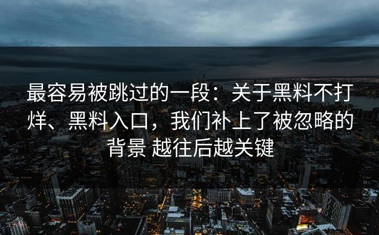 最容易被跳过的一段：关于黑料不打烊、黑料入口，我们补上了被忽略的背景 越往后越关键