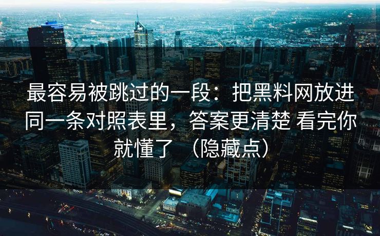 最容易被跳过的一段：把黑料网放进同一条对照表里，答案更清楚 看完你就懂了 （隐藏点）