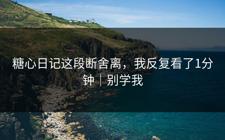 糖心日记这段断舍离，我反复看了1分钟｜别学我