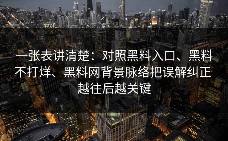 一张表讲清楚：对照黑料入口、黑料不打烊、黑料网背景脉络把误解纠正 越往后越关键