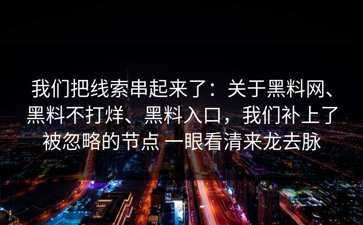 我们把线索串起来了：关于黑料网、黑料不打烊、黑料入口，我们补上了被忽略的节点 一眼看清来龙去脉