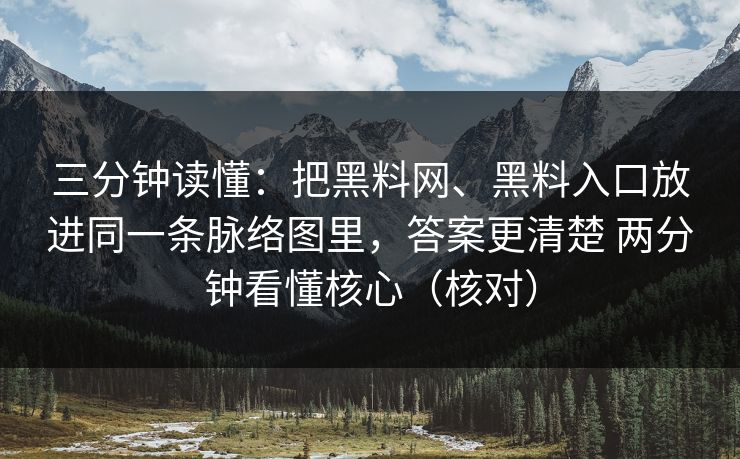 三分钟读懂：把黑料网、黑料入口放进同一条脉络图里，答案更清楚 两分钟看懂核心（核对）