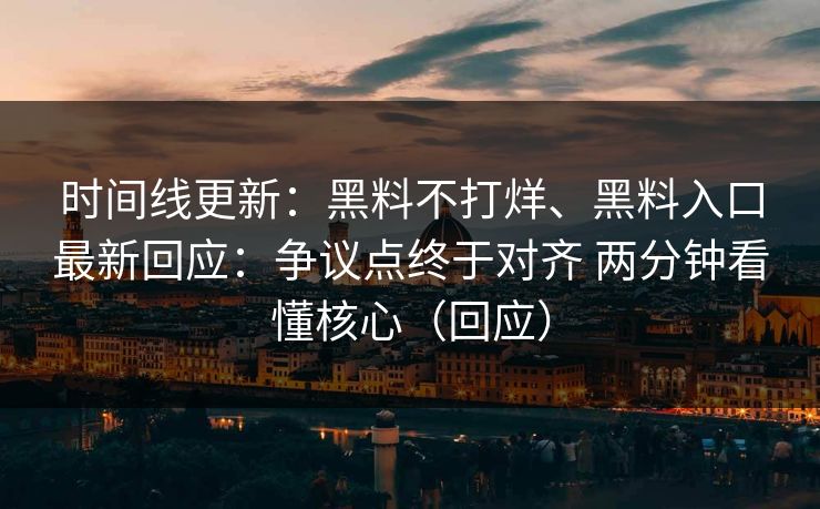 时间线更新：黑料不打烊、黑料入口最新回应：争议点终于对齐 两分钟看懂核心（回应）