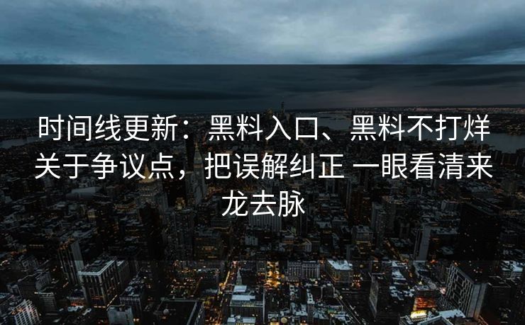 时间线更新：黑料入口、黑料不打烊关于争议点，把误解纠正 一眼看清来龙去脉