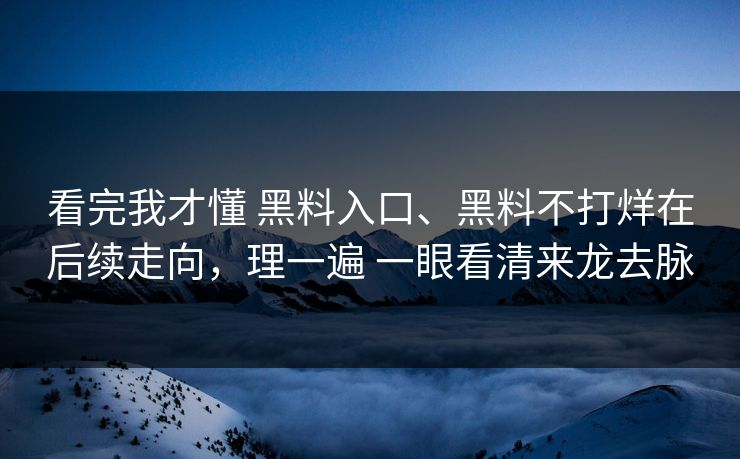 看完我才懂 黑料入口、黑料不打烊在后续走向，理一遍 一眼看清来龙去脉